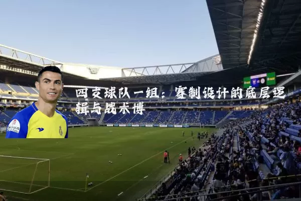 四支球队一组：赛制设计的底层逻辑与战术博弈