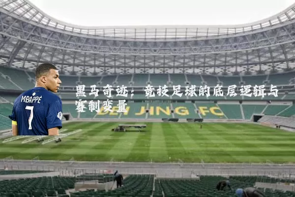 黑马奇迹：竞技足球的底层逻辑与赛制变量