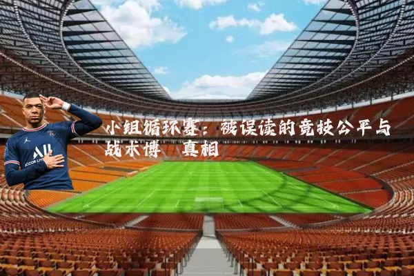 小组循环赛：被误读的竞技公平与战术博弈真相