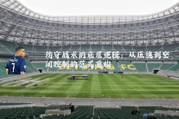 防守战术的底层逻辑：从压迫到空间控制的范式重构