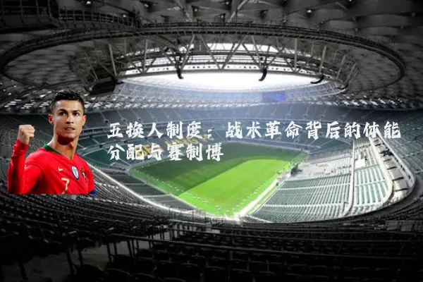 五换人制度:战术革命背后的体能分配与赛制博弈