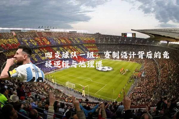 四支球队一组:赛制设计背后的竞技逻辑与地理博弈