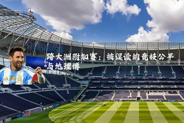 跨大洲附加赛：被误读的竞技公平与地理博弈