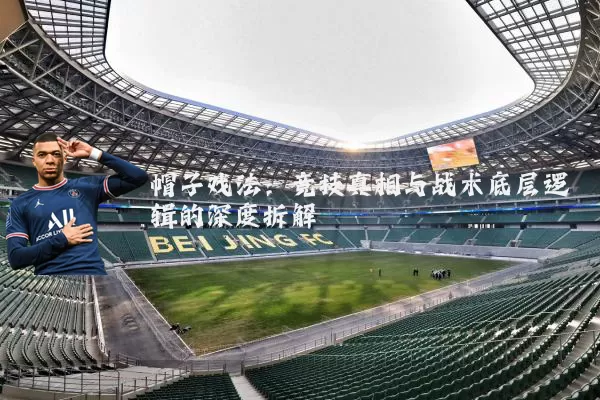 帽子戏法:竞技真相与战术底层逻辑的深度拆解