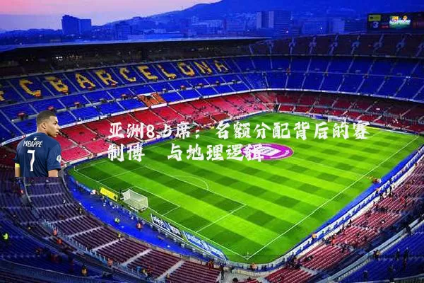 亚洲8.5席：名额分配背后的赛制博弈与地理逻辑