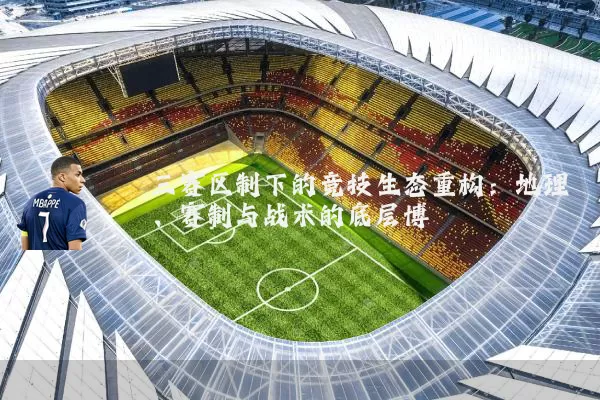 三赛区制下的竞技生态重构:地理、赛制与战术的底层博弈