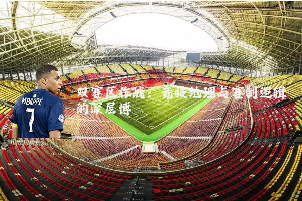 双赛区作战：竞技地理与赛制逻辑的深层博弈
