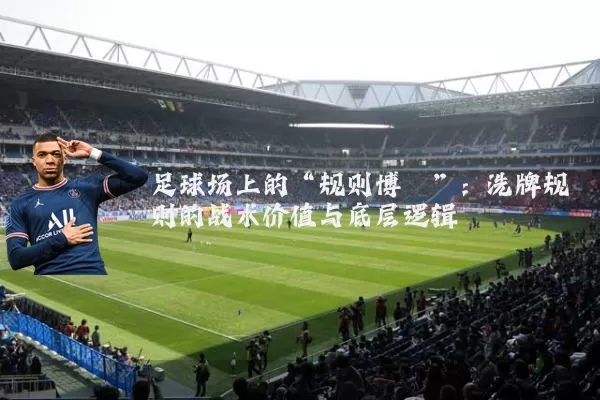 足球场上的“规则博弈”：洗牌规则的战术价值与底层逻辑