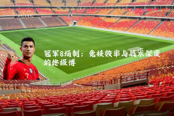 冠军8场制：竞技效率与战术深度的终极博弈