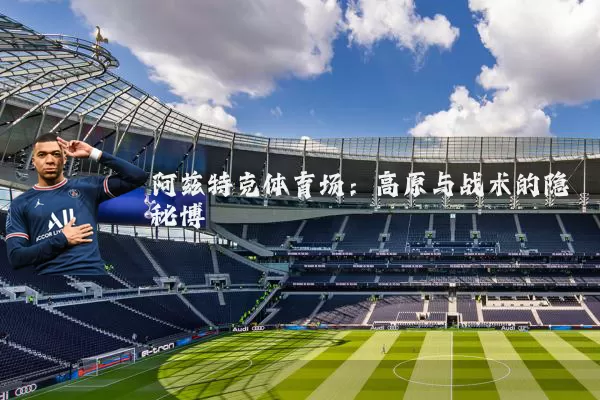 阿兹特克体育场：高原与战术的隐秘博弈