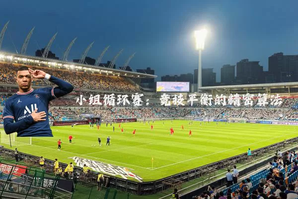 小组循环赛:竞技平衡的精密算法